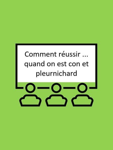 Comment réussir ... quand on est con et pleurnichard