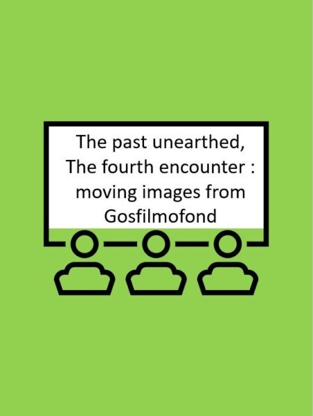 The past unearthed, The fourth encounter : moving images from Gosfilmofond